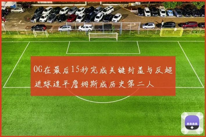 OG在最后15秒完成关键封盖与反超进球追平詹姆斯成历史第二人