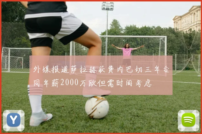 外媒报道萨拉赫获费内巴切三年合同年薪2000万欧但需时间考虑