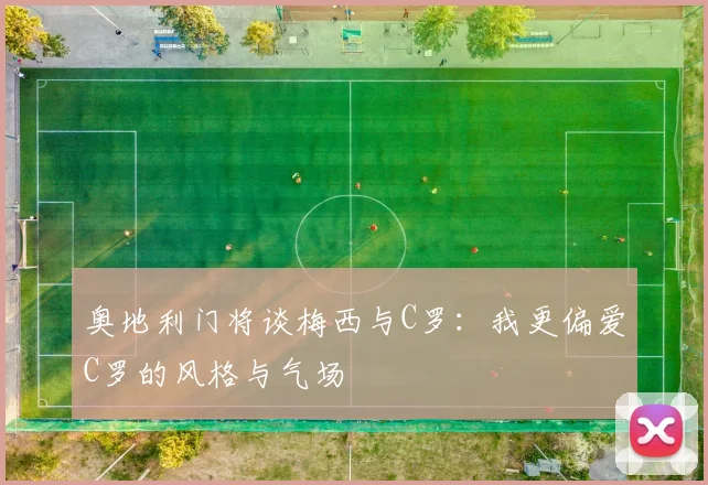 奥地利门将谈梅西与C罗：我更偏爱C罗的风格与气场