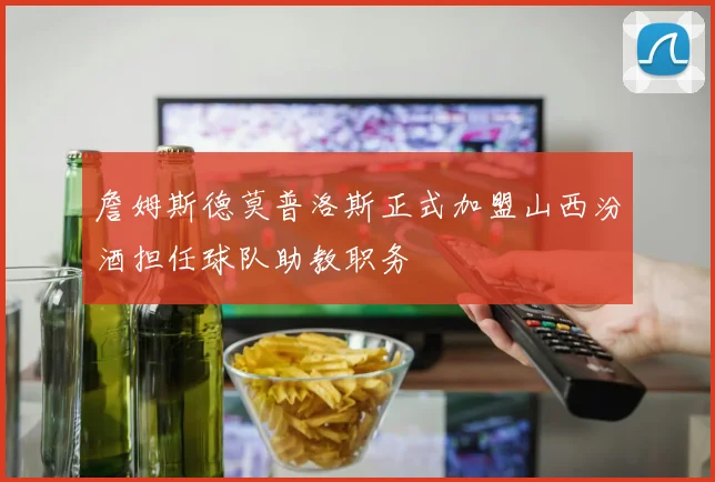 詹姆斯德莫普洛斯正式加盟山西汾酒担任球队助教职务