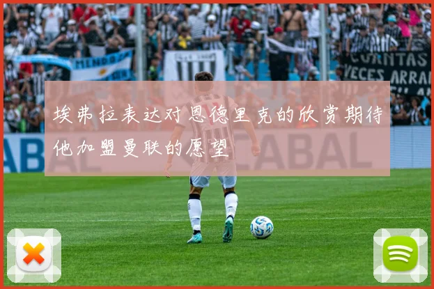 埃弗拉表达对恩德里克的欣赏期待他加盟曼联的愿望